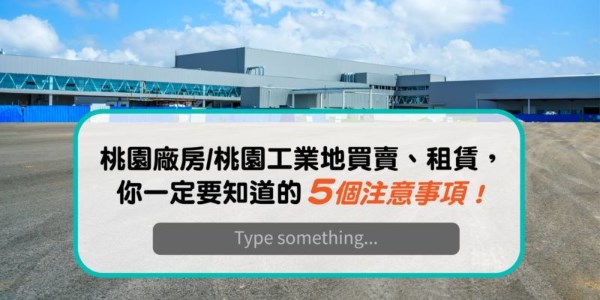 桃園廠房/桃園工業地買賣、租賃，你一定要知道的5個注意事項！